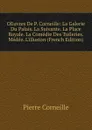 OEuvres De P. Corneille: La Galerie Du Palais. La Suivante. La Place Royale. La Comedie Des Tuileries. Medee. L.illusion (French Edition) - Pierre Corneille