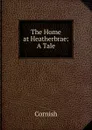 The Home at Heatherbrae: A Tale - Cornish