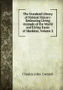 The Standard Library of Natural History: Embracing Living Animals of the World and Living Races of Mankind, Volume 2 - Charles John Cornish