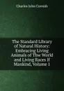 The Standard Library of Natural History: Embracing Living Animals of Thw World and Living Races If Mankind, Volume 1 - Charles John Cornish