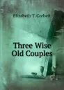 Three Wise Old Couples - Elizabeth T. Corbett