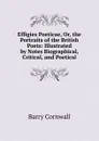 Effigies Poeticae, Or, the Portraits of the British Poets: Illustrated by Notes Biographical, Critical, and Poetical - Cornwall Barry