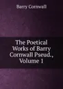 The Poetical Works of Barry Cornwall Pseud., Volume 1 - Cornwall Barry