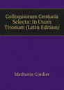 Colloquiorum Centuria Selecta: In Usum Tironum (Latin Edition) - Mathurin Cordier