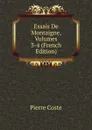 Essais De Montaigne, Volumes 3-4 (French Edition) - Pierre Coste