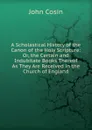 A Scholastical History of the Canon of the Holy Scripture: Or, the Certain and Indubitate Books Thereof As They Are Received in the Church of England - John Cosin