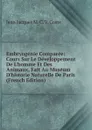 Embryogenie Comparee: Cours Sur Le Developpement De L.homme Et Des Animaux, Fait Au Museum D.historie Naturelle De Paris (French Edition) - Jean Jacques M. C. V. Coste