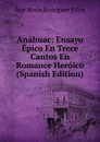 Anahuac: Ensayo Epico En Trece Cantos En Romance Heroico (Spanish Edition) - José María Rodríguez Y Cos