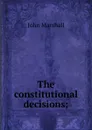 The constitutional decisions; - John Marshall