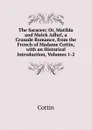 The Saracen: Or, Matilda and Malek Adhel, a Crusade Romance, from the French of Madame Cottin, with an Historical Introduction, Volumes 1-2 - Cottin