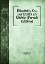 Elisabeth, Ou, Les Exiles En Siberie (French Edition) - Cottin