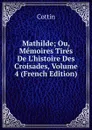Mathilde; Ou, Memoires Tires De L.histoire Des Croisades, Volume 4 (French Edition) - Cottin