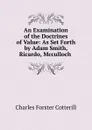 An Examination of the Doctrines of Value: As Set Forth by Adam Smith, Ricardo, Mcculloch . - Charles Forster Cotterill