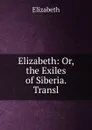 Elizabeth: Or, the Exiles of Siberia. Transl - Elizabeth
