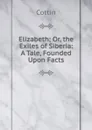 Elizabeth; Or, the Exiles of Siberia: A Tale, Founded Upon Facts - Cottin