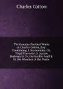 The Genuine Poetical Works of Charles Cotton, Esq: Containing, I. Scarronides: Or, Virgil Travestie. Ii. Lucian Burlesqu.d: Or, the Scoffer Scoff.d. Iii. the Wonders of the Peake . - Charles Cotton