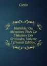 Mathilde; Ou, Memoires Tires De L.Histoire Des Croisades, Volume 3 (French Edition) - Cottin