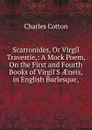Scarronides, Or Virgil Travestie,: A Mock Poem, On the First and Fourth Books of Virgil.S AEneis, in English Burlesque, - Charles Cotton