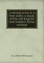 A strong army in a free state; a study of the old English and modern Swiss militias - Coulton G. G