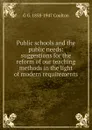 Public schools and the public needs: suggestions for the reform of our teaching methods in the light of modern requirements - Coulton G. G