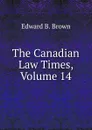 The Canadian Law Times, Volume 14 - Edward B. Brown