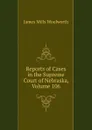 Reports of Cases in the Supreme Court of Nebraska, Volume 106 - Woolworth James Mills
