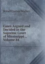 Cases Argued and Decided in the Supreme Court of Mississippi ., Volume 84 - Robert James Walker