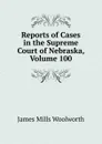 Reports of Cases in the Supreme Court of Nebraska, Volume 100 - Woolworth James Mills