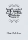 Cases Determined in the Supreme Court of the State of Oklahoma, Volume 35 - Edward Bell Green