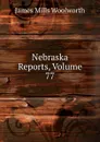 Nebraska Reports, Volume 77 - Woolworth James Mills