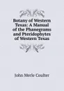 Botany of Western Texas: A Manual of the Phanegrams and Pteridophytes of Western Texas - John Merle