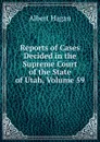 Reports of Cases Decided in the Supreme Court of the State of Utah, Volume 59 - Albert Hagan