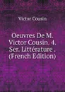 Oeuvres De M. Victor Cousin. 4. Ser. Litterature . (French Edition) - Cousin Victor