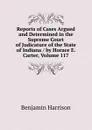 Reports of Cases Argued and Determined in the Supreme Court of Judicature of the State of Indiana / by Horace E. Carter, Volume 117 - Benjamin Harrison