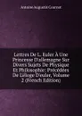 Lettres De L. Euler A Une Princesse D.allemagne Sur Divers Sujets De Physique Et Philosophie: Precedees De L.eloge D.euler, Volume 2 (French Edition) - Antoine Augustin Cournot