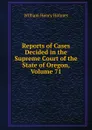 Reports of Cases Decided in the Supreme Court of the State of Oregon, Volume 71 - Holmes William Henry