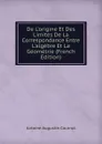 De L.origine Et Des Limites De La Correspondance Entre L.algebre Et La Geometrie (French Edition) - Antoine Augustin Cournot
