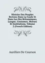 Histoire Des Peuples Bretons Dans La Gaule Et Dans Les Iles Britanniques, Langue, Coutumes, Moeurs Et Institutions, Volume 2 (French Edition) - Aurélien de Courson