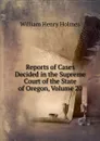 Reports of Cases Decided in the Supreme Court of the State of Oregon, Volume 20 - Holmes William Henry