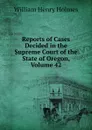 Reports of Cases Decided in the Supreme Court of the State of Oregon, Volume 42 - Holmes William Henry