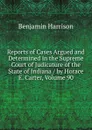 Reports of Cases Argued and Determined in the Supreme Court of Judicature of the State of Indiana / by Horace E. Carter, Volume 90 - Benjamin Harrison