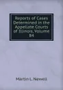 Reports of Cases Determined in the Appellate Courts of Illinois, Volume 84 - Martin L. Newell