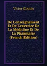 De L.enseignement Et De L.exercice De La Medicine Et De La Pharmacie (French Edition) - Cousin Victor
