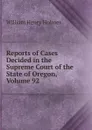 Reports of Cases Decided in the Supreme Court of the State of Oregon, Volume 92 - Holmes William Henry
