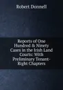 Reports of One Hundred . Ninety Cases in the Irish Land Courts: With Preliminary Tenant-Right Chapters - Robert Donnell