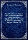 Reports of Cases Argued and Determined in the Supreme Court of Judicature of the State of Indiana / by Horace E. Carter, Volume 73 - Benjamin Harrison