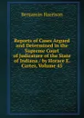 Reports of Cases Argued and Determined in the Supreme Court of Judicature of the State of Indiana / by Horace E. Carter, Volume 45 - Benjamin Harrison