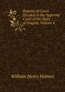 Reports of Cases Decided in the Supreme Court of the State of Oregon, Volume 4 - Holmes William Henry