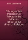 Bibliographie Parisienne: Tableaux De Moeurs (1600-1880) (French Edition) - Paul Lacombe