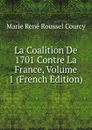 La Coalition De 1701 Contre La France, Volume 1 (French Edition) - Marie René Roussel Courcy